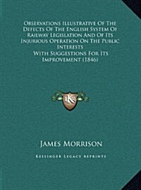Observations Illustrative of the Defects of the English System of Railway Legislation and of Its Injurious Operation on the Public Interests: With Sug (Hardcover)