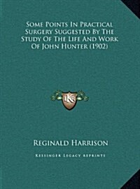 Some Points in Practical Surgery Suggested by the Study of the Life and Work of John Hunter (1902) (Hardcover)