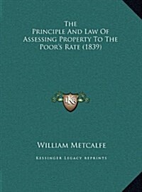 The Principle and Law of Assessing Property to the Poors Rate (1839) (Hardcover)