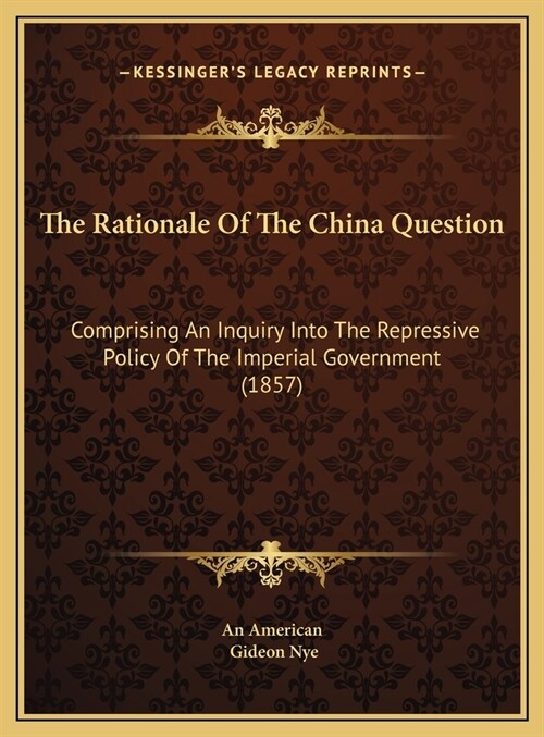 The Rationale Of The China Question: Comprising An Inquiry Into The Repressive Policy Of The Imperial Government (1857) (Hardcover)