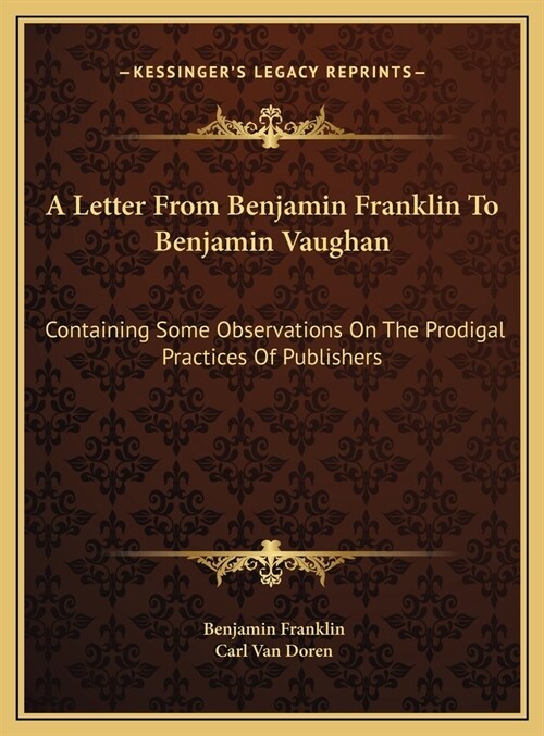 A Letter From Benjamin Franklin To Benjamin Vaughan: Containing Some Observations On The Prodigal Practices Of Publishers (Hardcover)