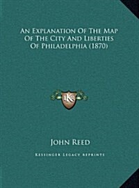 An Explanation of the Map of the City and Liberties of Philadelphia (1870) (Hardcover)