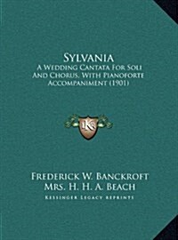 Sylvania: A Wedding Cantata for Soli and Chorus, with Pianoforte Accompaniment (1901) (Hardcover)