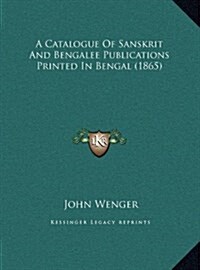 A Catalogue of Sanskrit and Bengalee Publications Printed in Bengal (1865) (Hardcover)