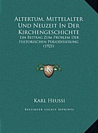 Altertum, Mittelalter Und Neuzeit in Der Kirchengeschichte: Ein Beitrag Zum Problem Der Historischen Periodisierung (1921) (Hardcover)