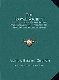 The Royal Society: Some Account of the Letters and Papers of the Period 1741-1806, in the Archives (1908) (Hardcover)
