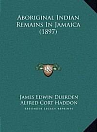 Aboriginal Indian Remains in Jamaica (1897) (Hardcover)