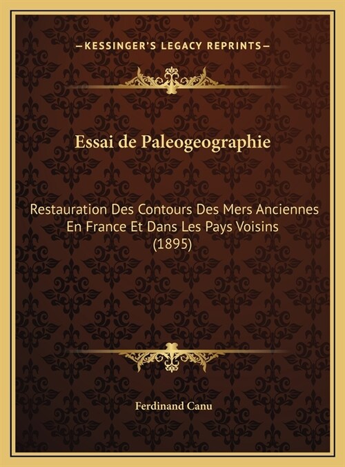 Essai de Paleogeographie: Restauration Des Contours Des Mers Anciennes En France Et Dans Les Pays Voisins (1895) (Hardcover)