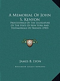 A Memorial of John S. Kenyon: Proceedings of the Legislature of the State of New York and Testimonials of Friends (1903) (Hardcover)