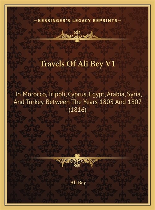 Travels Of Ali Bey V1: In Morocco, Tripoli, Cyprus, Egypt, Arabia, Syria, And Turkey, Between The Years 1803 And 1807 (1816) (Hardcover)