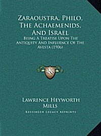 Zaraoustra, Philo, the Achaemenids, and Israel: Being a Treatise Upon the Antiquity and Influence of the Avesta (1906) (Hardcover)