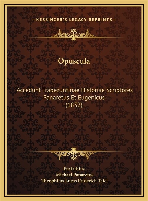 Opuscula: Accedunt Trapezuntinae Historiae Scriptores Panaretus Et Eugenicus (1832) (Hardcover)