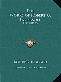 The Works of Robert G. Ingersoll: Lectures V2 (Hardcover)