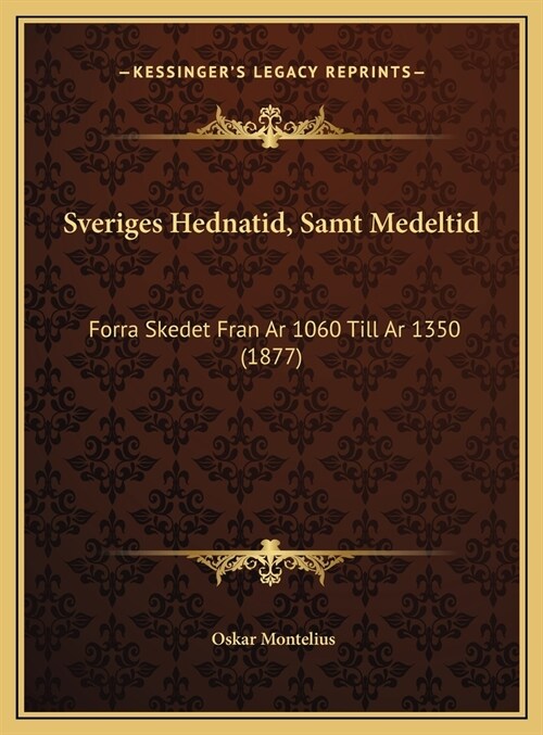 Sveriges Hednatid, Samt Medeltid: Forra Skedet Fran AR 1060 Till AR 1350 (1877) (Hardcover)