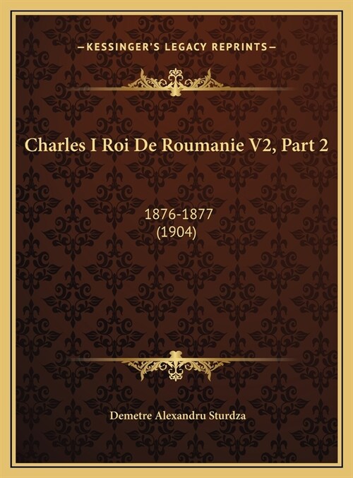 Charles I Roi de Roumanie V2, Part 2: 1876-1877 (1904) (Hardcover)