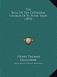 The Bells of the Cathedral Church of St. Peter, Exon (1874) (Hardcover)