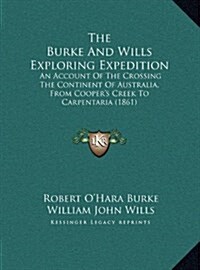 The Burke and Wills Exploring Expedition: An Account of the Crossing the Continent of Australia, from Coopers Creek to Carpentaria (1861) (Hardcover)