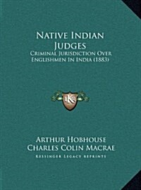 Native Indian Judges: Criminal Jurisdiction Over Englishmen in India (1883) (Hardcover)