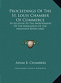 Proceedings of the St. Louis Chamber of Commerce: In Relation to the Improvement of the Navigation of the Mississippi River (1842) (Hardcover)