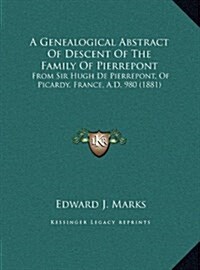 A Genealogical Abstract of Descent of the Family of Pierrepont: From Sir Hugh de Pierrepont, of Picardy, France, A.D. 980 (1881) (Hardcover)