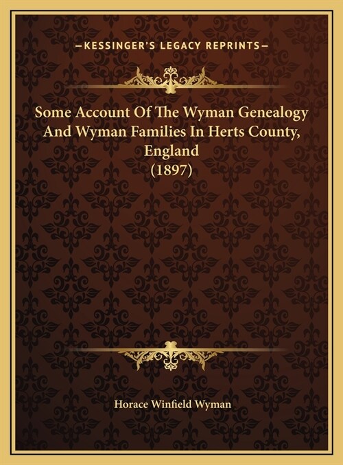 Some Account Of The Wyman Genealogy And Wyman Families In Herts County, England (1897) (Hardcover)