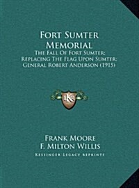 Fort Sumter Memorial: The Fall of Fort Sumter; Replacing the Flag Upon Sumter; General Robert Anderson (1915) (Hardcover)