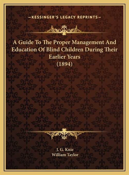 A Guide To The Proper Management And Education Of Blind Children During Their Earlier Years (1894) (Hardcover)