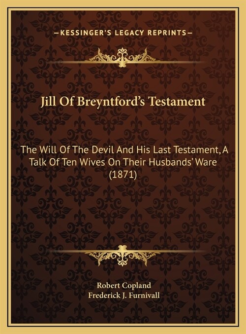 Jill Of Breyntfords Testament: The Will Of The Devil And His Last Testament, A Talk Of Ten Wives On Their Husbands Ware (1871) (Hardcover)