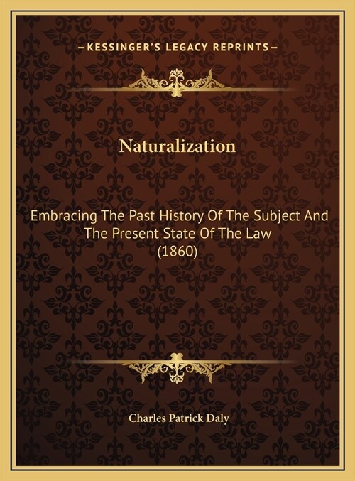 Naturalization: Embracing The Past History Of The Subject And The Present State Of The Law (1860) (Hardcover)