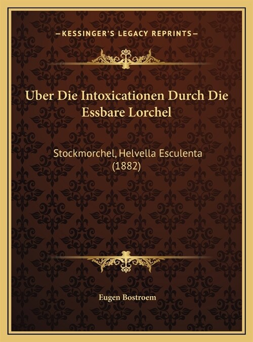 Uber Die Intoxicationen Durch Die Essbare Lorchel: Stockmorchel, Helvella Esculenta (1882) (Hardcover)