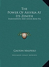 The Power of Assyria at Its Zenith: Esarhaddon and Assur-Bani-Pal (Hardcover)