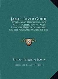 James River Guide: Containing Descriptions of All the Cities, Towns, and Principal Objects of Interest on the Navigable Waters of the Mis (Hardcover)