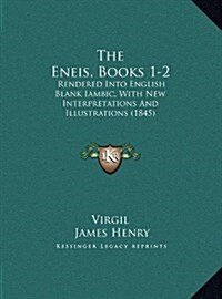 The Eneis, Books 1-2: Rendered Into English Blank Iambic, with New Interpretations and Illustrations (1845) (Hardcover)