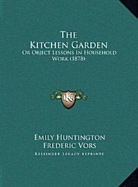 The Kitchen Garden: Or Object Lessons in Household Work (1878) (Hardcover)