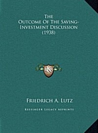 The Outcome of the Saving-Investment Discussion (1938) (Hardcover)