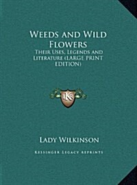 Weeds and Wild Flowers: Their Uses, Legends and Literature (Hardcover)