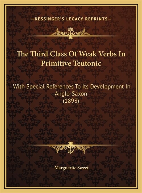 The Third Class Of Weak Verbs In Primitive Teutonic: With Special References To Its Development In Anglo-Saxon (1893) (Hardcover)