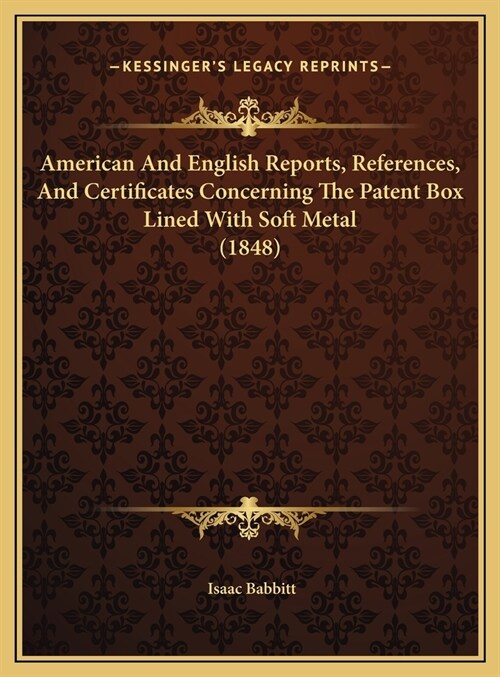 American And English Reports, References, And Certificates Concerning The Patent Box Lined With Soft Metal (1848) (Hardcover)