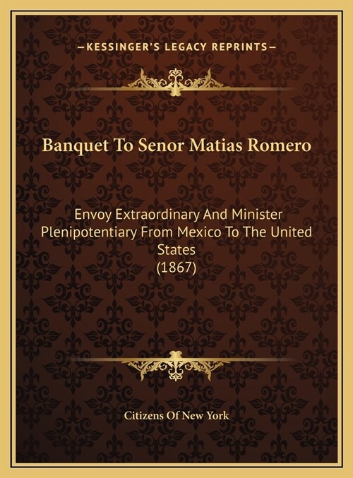 Banquet To Senor Matias Romero: Envoy Extraordinary And Minister Plenipotentiary From Mexico To The United States (1867) (Hardcover)