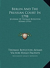 Berlin and the Prussian Court in 1798: Journal of Thomas Boylston Adams (1916) (Hardcover)