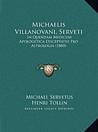 Michaelis Villanovani, Serveti: In Quendam Medicum Apologetica Disceptatio Pro Astrologia (1880) (Hardcover)