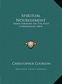 Spiritual Nourishment: Three Sermons on the Holy Communion (1864) (Hardcover)