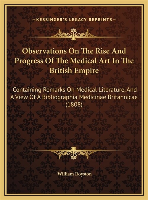Observations On The Rise And Progress Of The Medical Art In The British Empire: Containing Remarks On Medical Literature, And A View Of A Bibliographi (Hardcover)