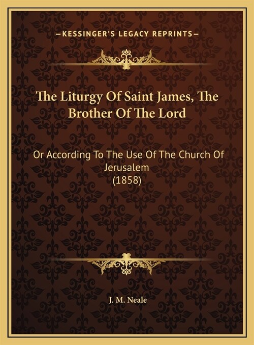 The Liturgy Of Saint James, The Brother Of The Lord: Or According To The Use Of The Church Of Jerusalem (1858) (Hardcover)
