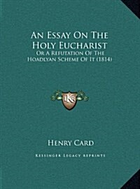 An Essay on the Holy Eucharist: Or a Refutation of the Hoadlyan Scheme of It (1814) (Hardcover)