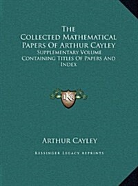 The Collected Mathematical Papers of Arthur Cayley: Supplementary Volume Containing Titles of Papers and Index (Hardcover)