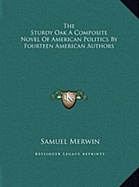 The Sturdy Oak a Composite Novel of American Politics by Fourteen American Authors (Hardcover)