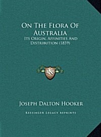 On the Flora of Australia: Its Origin, Affinities and Distribution (1859) (Hardcover)