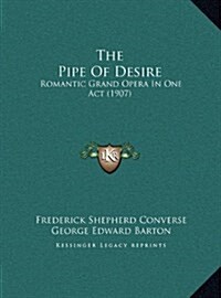 The Pipe of Desire: Romantic Grand Opera in One Act (1907) (Hardcover)