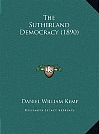 The Sutherland Democracy (1890) (Hardcover)